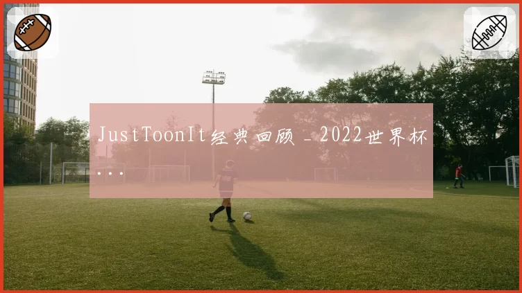JustToonIt经典回顾 _ 2022世界杯...