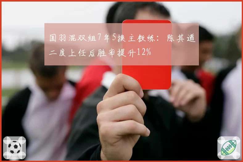 国羽混双组7年5换主教练：陈其遒二度上任后胜率提升12%