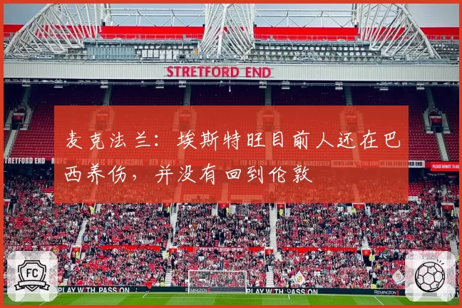 麦克法兰：埃斯特旺目前人还在巴西养伤，并没有回到伦敦