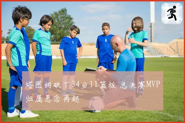 塔图姆砍下34分11篮板 总决赛MVP归属悬念再起