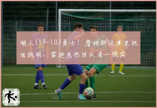 湖人119-103勇士!詹姆斯谈库里把话挑明,雷迪克也该认清一现实