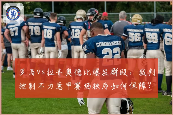 罗马vs拉齐奥德比爆发群殴,裁判控制不力意甲赛场秩序如何保障?