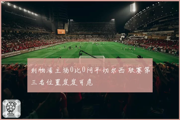 利物浦主场0比0闷平切尔西 联赛第三名位置岌岌可危
