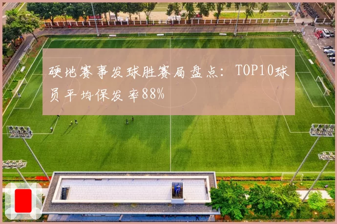 硬地赛事发球胜赛局盘点：TOP10球员平均保发率88%