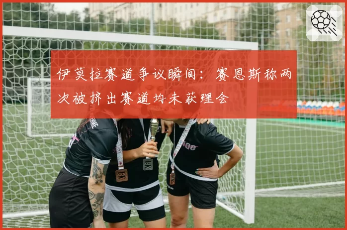 伊莫拉赛道争议瞬间：赛恩斯称两次被挤出赛道均未获理会