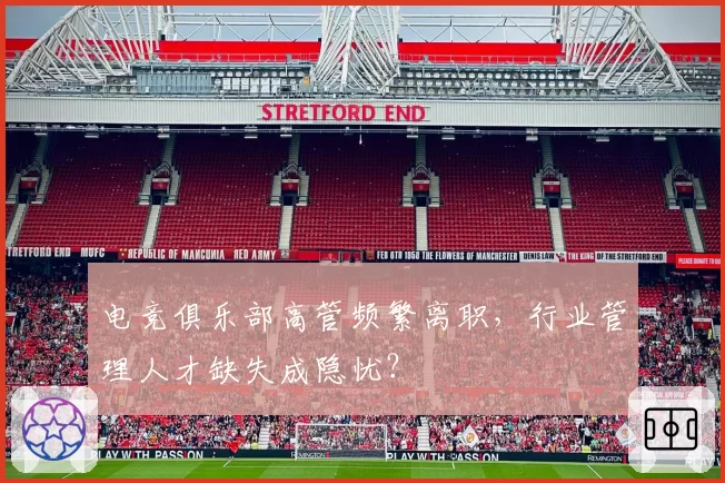 电竞俱乐部高管频繁离职，行业管理人才缺失成隐忧？