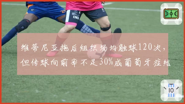 维蒂尼亚拖后组织场均触球120次，但传球向前率不足30%成葡萄牙症结