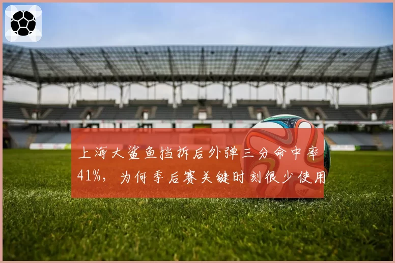 上海大鲨鱼挡拆后外弹三分命中率41%，为何季后赛关键时刻很少使用这一战术？