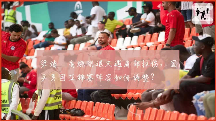 梁靖崑高烧刚退又遇肩部拉伤,国乒男团亚锦赛阵容如何调整?