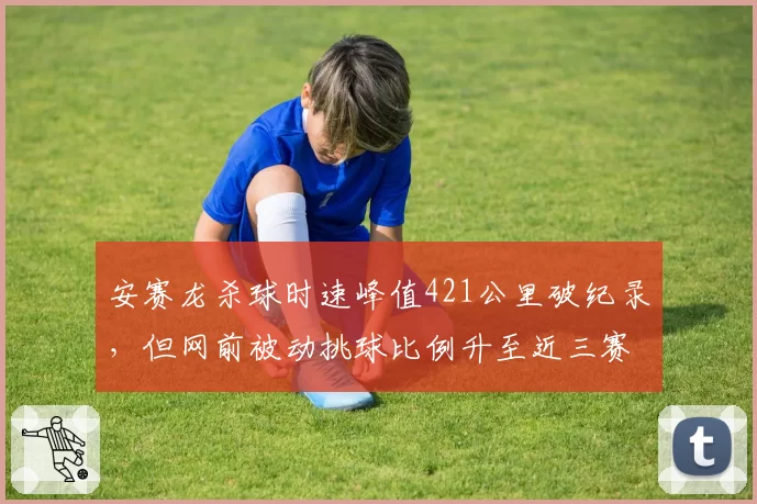 安赛龙杀球时速峰值421公里破纪录，但网前被动挑球比例升至近三赛季最高