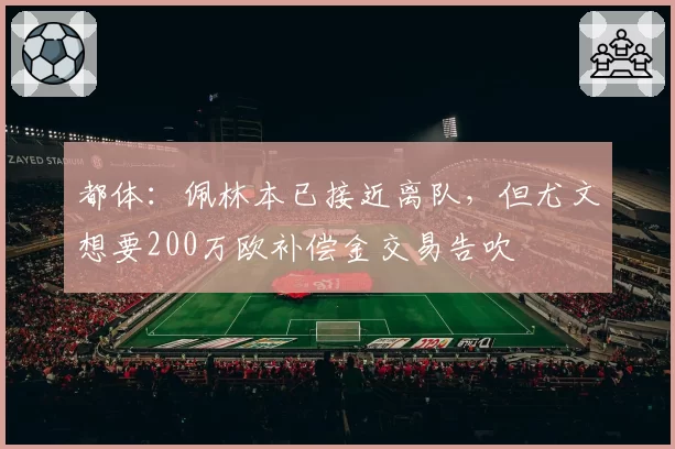 都体：佩林本已接近离队，但尤文想要200万欧补偿金交易告吹