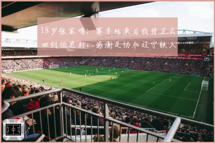 18岁张家鸣：赛季结束后我将正式回到伯恩利，感谢足协和辽宁铁人