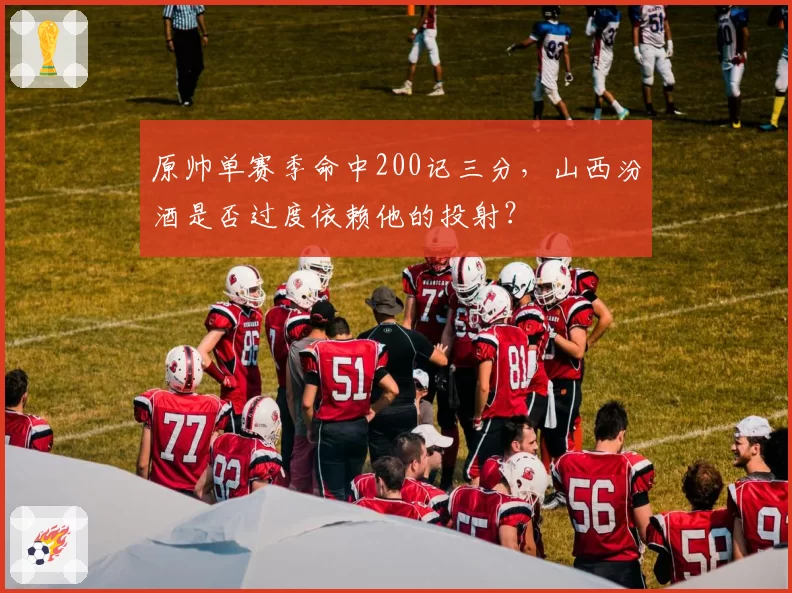 原帅单赛季命中200记三分，山西汾酒是否过度依赖他的投射？