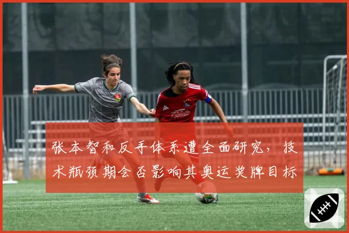 张本智和反手体系遭全面研究，技术瓶颈期会否影响其奥运奖牌目标？