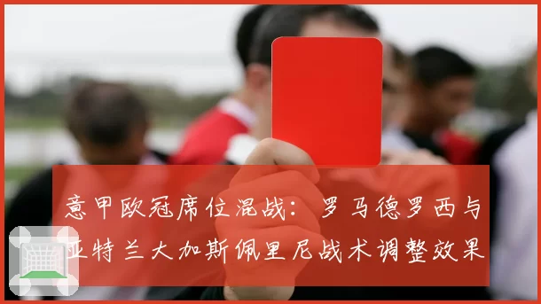 意甲欧冠席位混战：罗马德罗西与亚特兰大加斯佩里尼战术调整效果对比