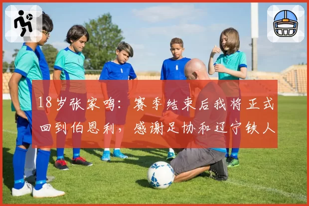 18岁张家鸣：赛季结束后我将正式回到伯恩利，感谢足协和辽宁铁人