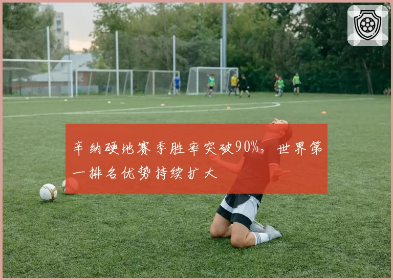 辛纳硬地赛季胜率突破90%,世界第一排名优势持续扩大