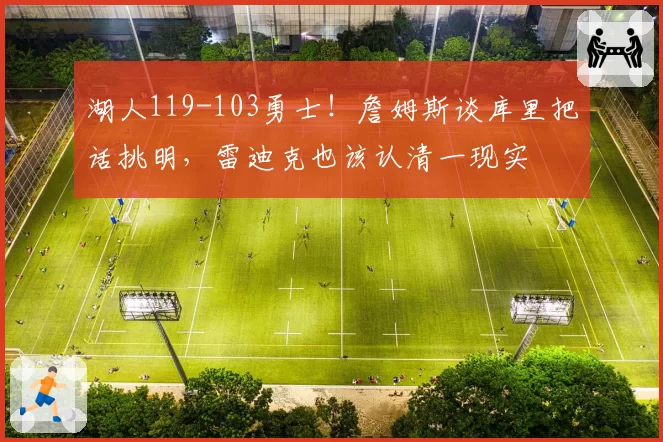 湖人119-103勇士!詹姆斯谈库里把话挑明,雷迪克也该认清一现实