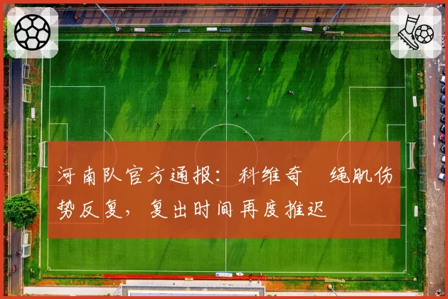 河南队官方通报:科维奇腘绳肌伤势反复,复出时间再度推迟